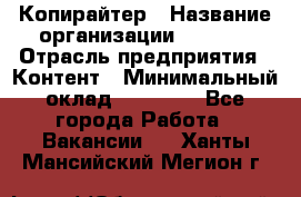 Копирайтер › Название организации ­ Delta › Отрасль предприятия ­ Контент › Минимальный оклад ­ 15 000 - Все города Работа » Вакансии   . Ханты-Мансийский,Мегион г.